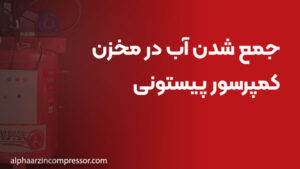 جمع شدن آب در مخزن کمپرسور پیستونی (علت و خشک‌کاری)