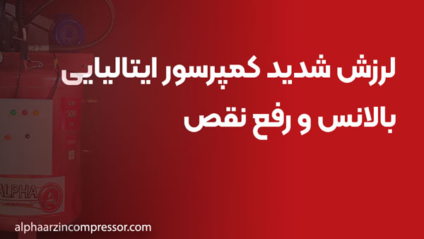 لرزش شدید کمپرسور ایتالیایی؛ بالانس و رفع نقص